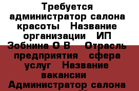 Требуется администратор салона красоты › Название организации ­ ИП Зобнина О.В. › Отрасль предприятия ­ сфера услуг › Название вакансии ­ Администратор салона красоты › Место работы ­ Салон “Азорель“ ул.Иркутский тракт,д.118/1 › Возраст от ­ 35 › Возраст до ­ 45 - Томская обл., Томск г. Работа » Вакансии   